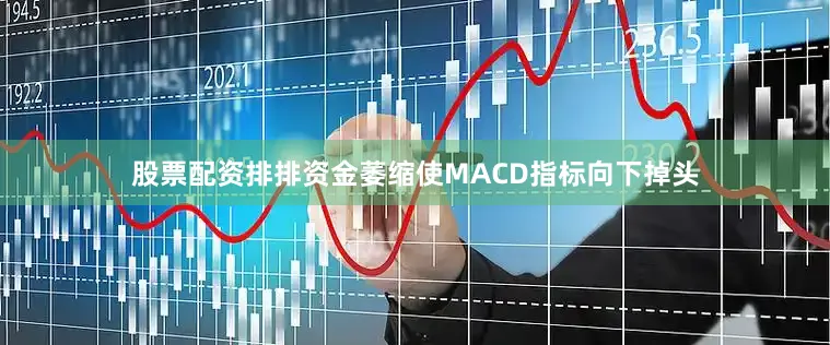 股票配资排排资金萎缩使MACD指标向下掉头