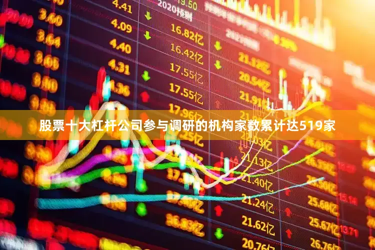 股票十大杠杆公司参与调研的机构家数累计达519家