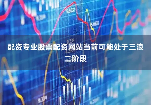 配资专业股票配资网站当前可能处于三浪二阶段