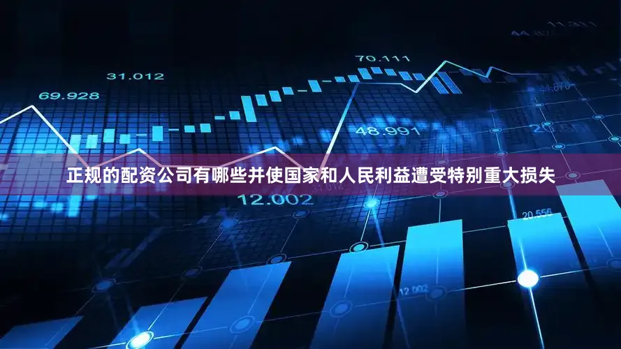 正规的配资公司有哪些并使国家和人民利益遭受特别重大损失