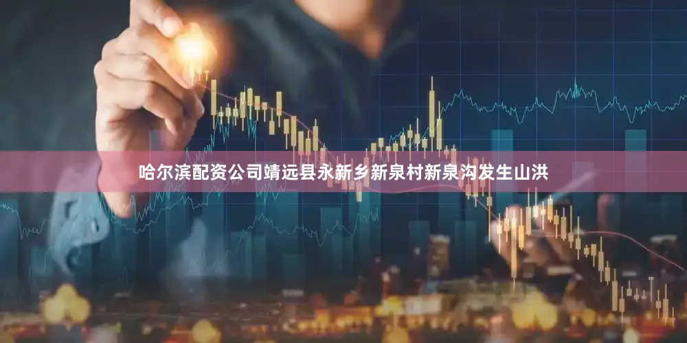 哈尔滨配资公司靖远县永新乡新泉村新泉沟发生山洪