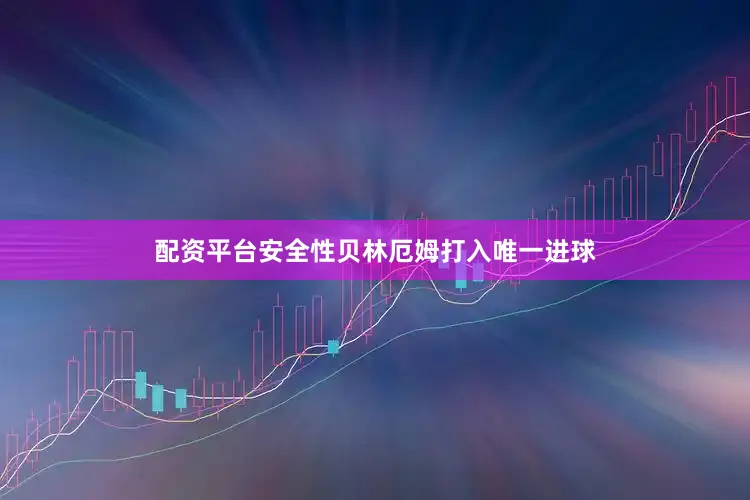 配资平台安全性贝林厄姆打入唯一进球