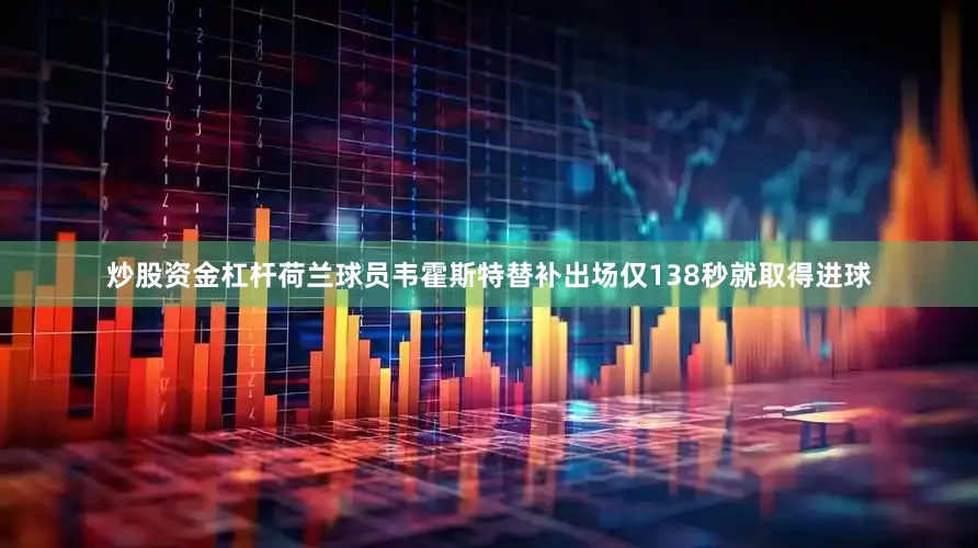 炒股资金杠杆荷兰球员韦霍斯特替补出场仅138秒就取得进球