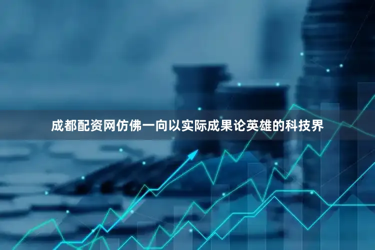 成都配资网仿佛一向以实际成果论英雄的科技界
