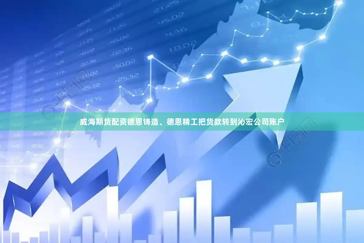 威海期货配资德恩铸造、德恩精工把货款转到沁宏公司账户