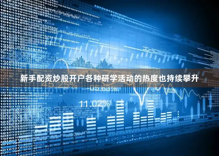 新手配资炒股开户各种研学活动的热度也持续攀升