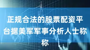 正规合法的股票配资平台据美军军事分析人士称