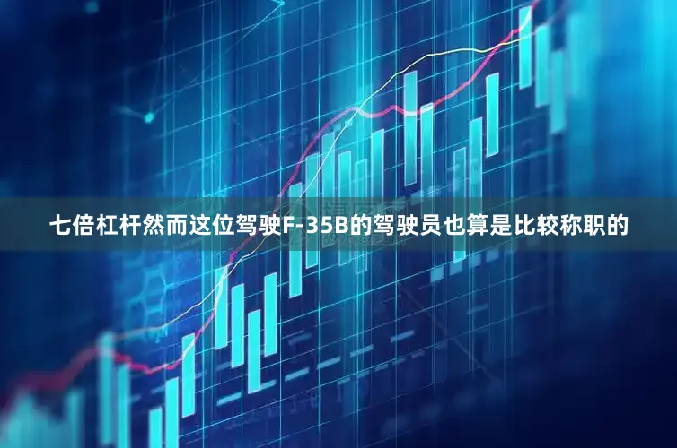 七倍杠杆然而这位驾驶F-35B的驾驶员也算是比较称职的