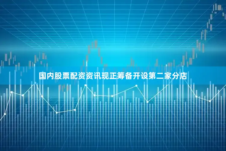 国内股票配资资讯现正筹备开设第二家分店