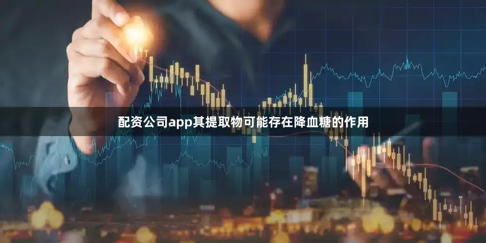 配资公司app其提取物可能存在降血糖的作用