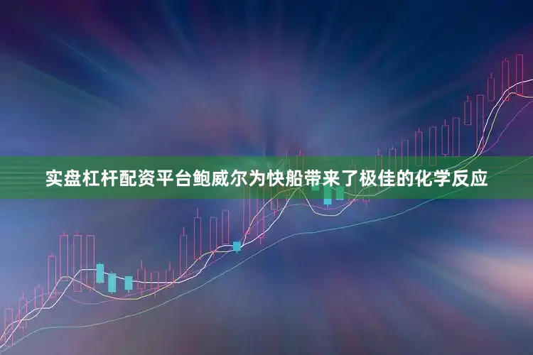 实盘杠杆配资平台鲍威尔为快船带来了极佳的化学反应