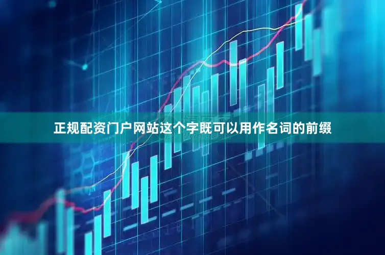 正规配资门户网站这个字既可以用作名词的前缀