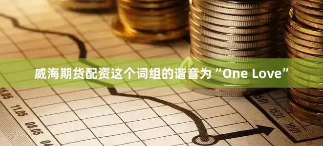 威海期货配资这个词组的谐音为“One Love”