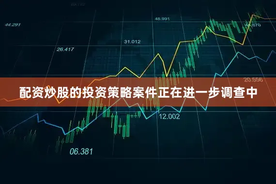 配资炒股的投资策略案件正在进一步调查中