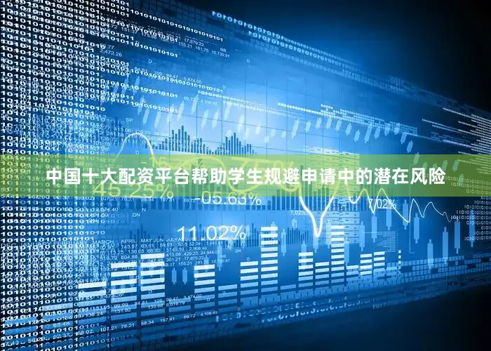 中国十大配资平台帮助学生规避申请中的潜在风险