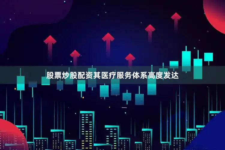 股票炒股配资其医疗服务体系高度发达