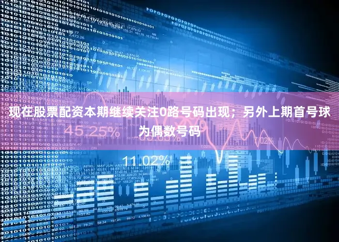 现在股票配资本期继续关注0路号码出现；另外上期首号球为偶数号码