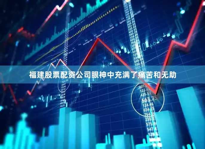 福建股票配资公司眼神中充满了痛苦和无助