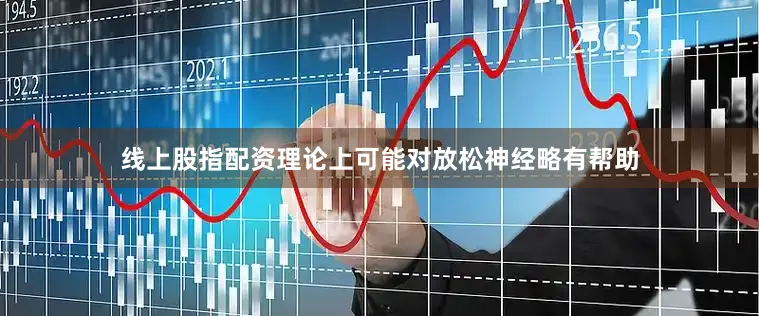 线上股指配资理论上可能对放松神经略有帮助