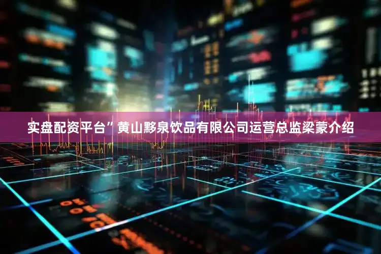 实盘配资平台”黄山黟泉饮品有限公司运营总监梁蒙介绍