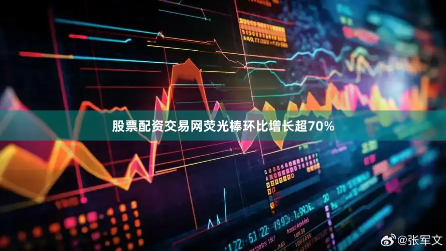 股票配资交易网荧光棒环比增长超70%