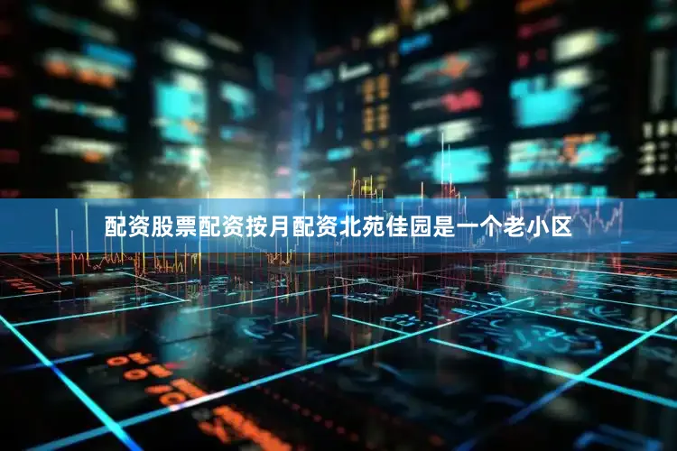 配资股票配资按月配资北苑佳园是一个老小区