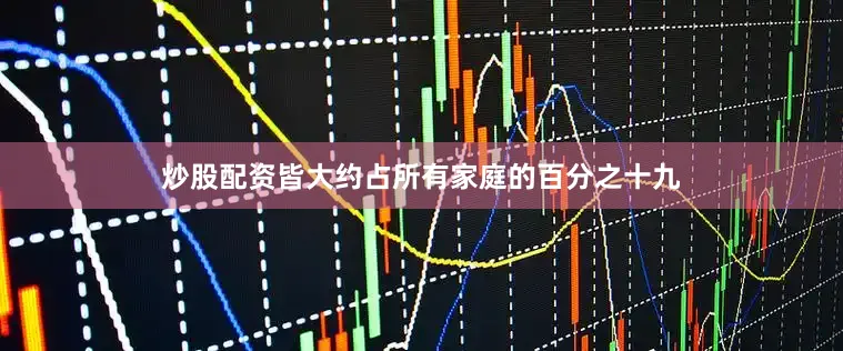 炒股配资皆大约占所有家庭的百分之十九