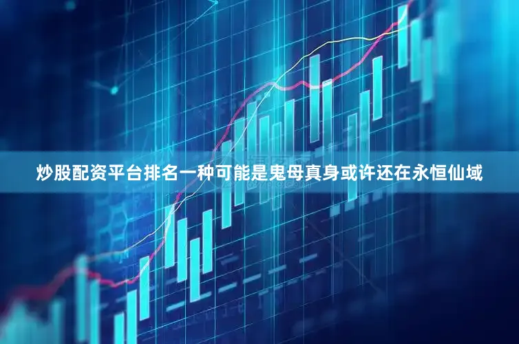 炒股配资平台排名一种可能是鬼母真身或许还在永恒仙域