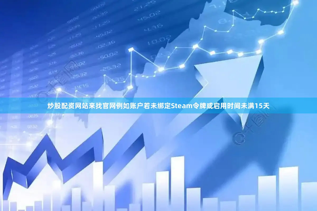 炒股配资网站来找官网例如账户若未绑定Steam令牌或启用时间未满15天