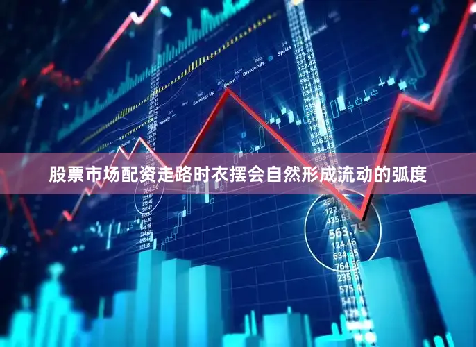 股票市场配资走路时衣摆会自然形成流动的弧度