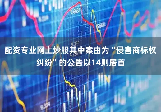 配资专业网上炒股其中案由为“侵害商标权纠纷”的公告以14则居首