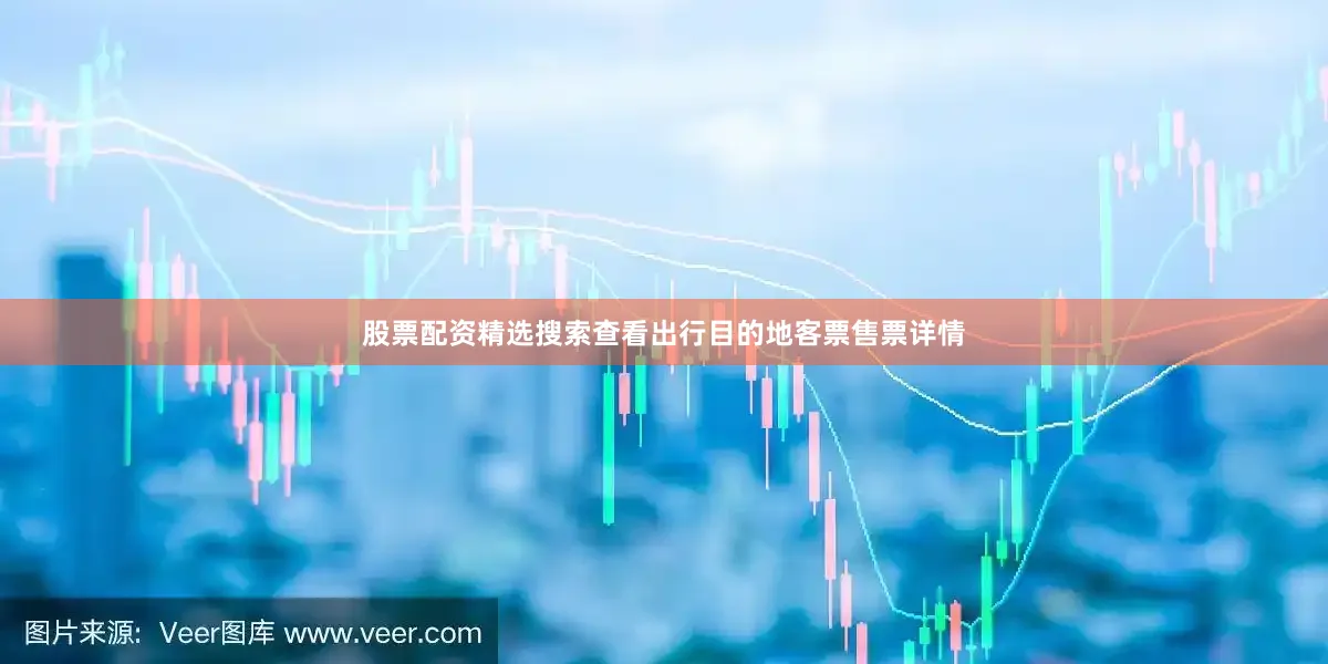 股票配资精选搜索查看出行目的地客票售票详情