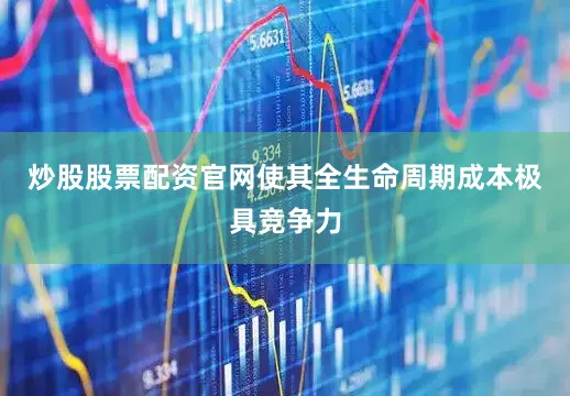 炒股股票配资官网使其全生命周期成本极具竞争力