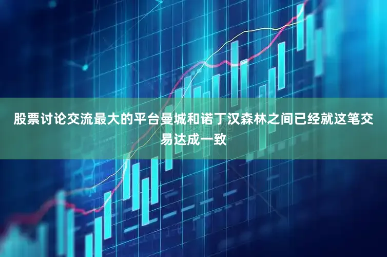 股票讨论交流最大的平台曼城和诺丁汉森林之间已经就这笔交易达成一致