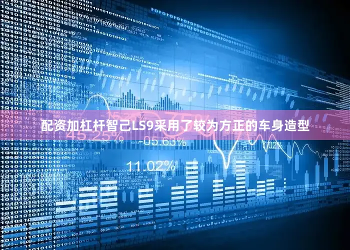 配资加杠杆智己LS9采用了较为方正的车身造型