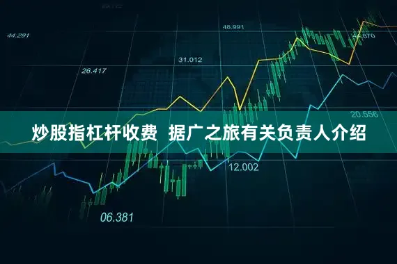 炒股指杠杆收费  据广之旅有关负责人介绍