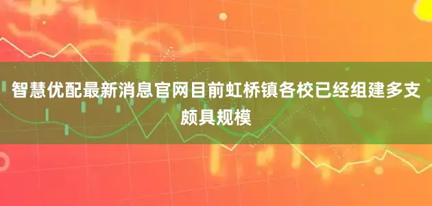 智慧优配最新消息官网目前虹桥镇各校已经组建多支颇具规模