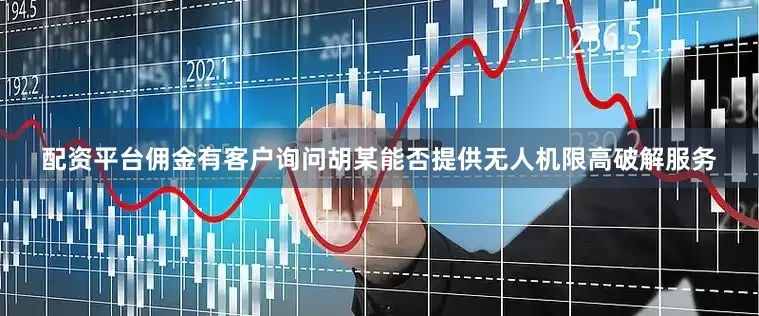 配资平台佣金有客户询问胡某能否提供无人机限高破解服务