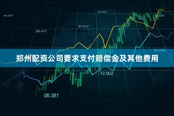 郑州配资公司要求支付赔偿金及其他费用